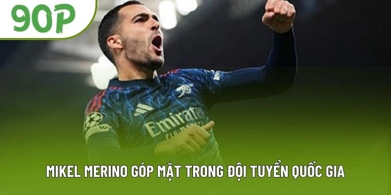 Mikel Merino góp mặt trong đội tuyển quốc gia