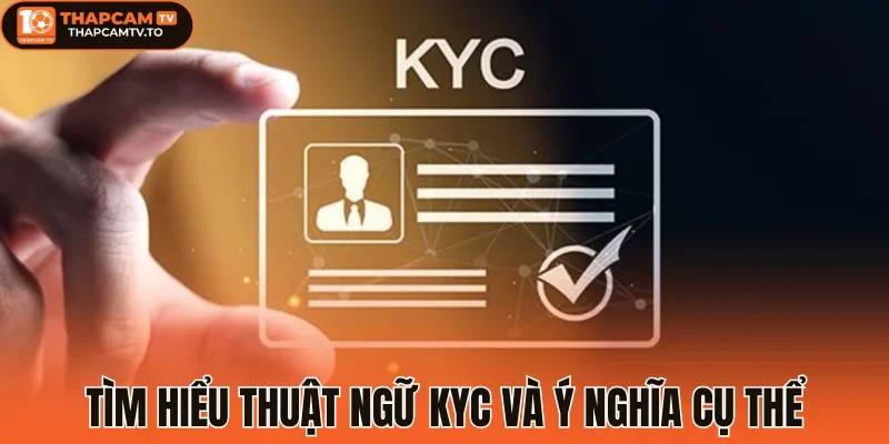 Tìm hiểu thuật ngữ KYC và ý nghĩa cụ thể