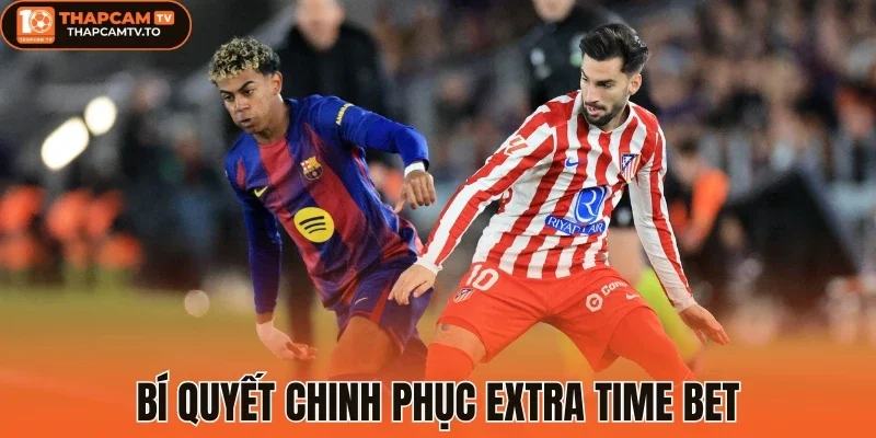 Bí quyết chinh phục Extra Time Bet