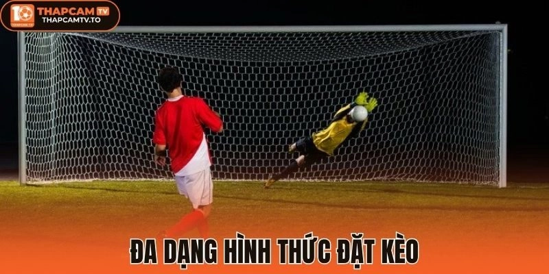 Đa dạng hình thức đặt kèo