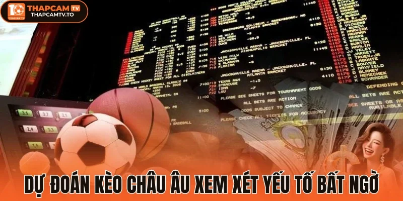 Dự đoán kèo châu Âu xem xét yếu tố bất ngờ