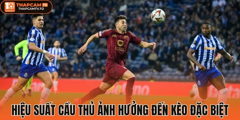 Hiệu suất cầu thủ ảnh hưởng đến kèo đặc biệt