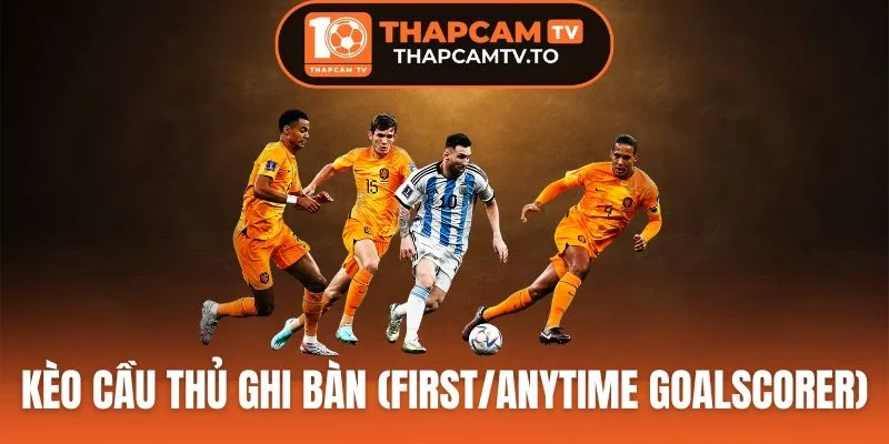Kèo Cầu Thủ Ghi Bàn (First/Anytime Goalscorer) Cực Hấp Dẫn