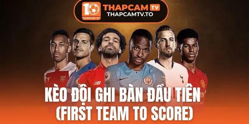 Kèo Đội Ghi Bàn Đầu Tiên (First Team To Score) - Thông Tin Quan Trọng Về Kèo Cược