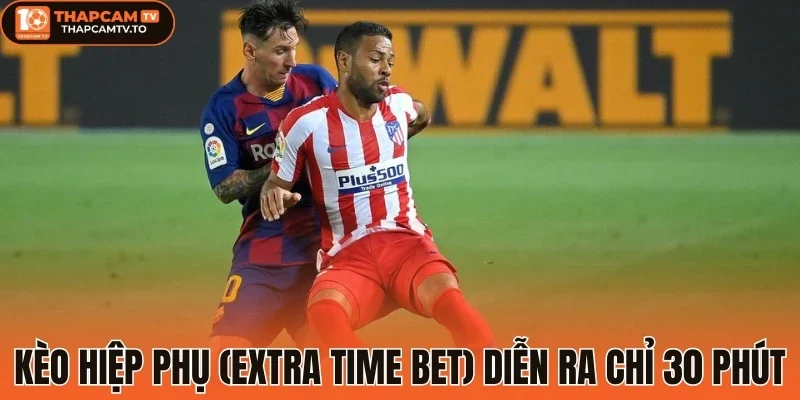 Kèo hiệp phụ (Extra Time Bet) diễn ra Chỉ 30 phút