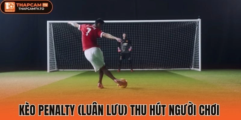 Kèo penalty (Luân lưu) thu hút người chơi 