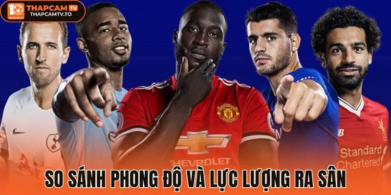 So sánh phong độ và lực lượng ra sân