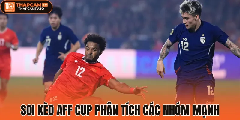 Soi kèo Aff Cup phân tích các nhóm mạnh