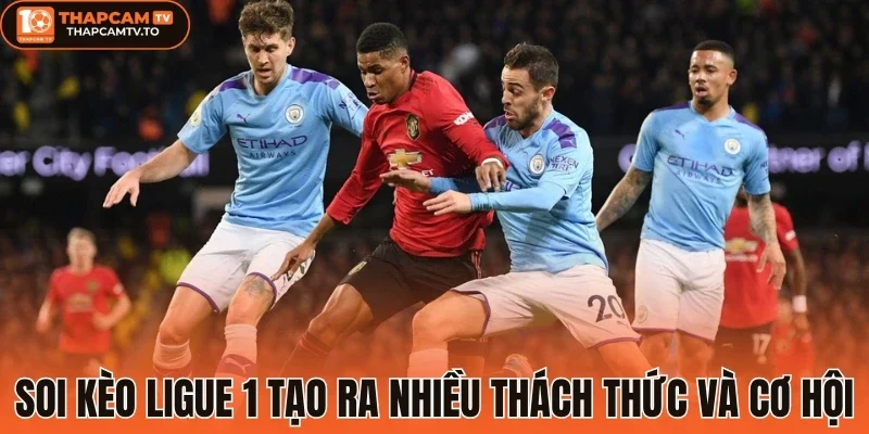 Soi Kèo Ligue 1 tạo ra nhiều thách thức và cơ hội