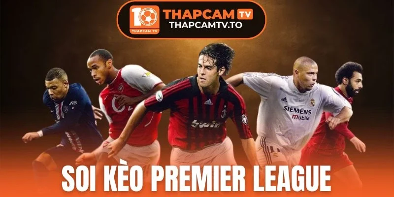 Soi Kèo Premier League - Cược Ngon Dễ Chốt Đầy Kịch Tính