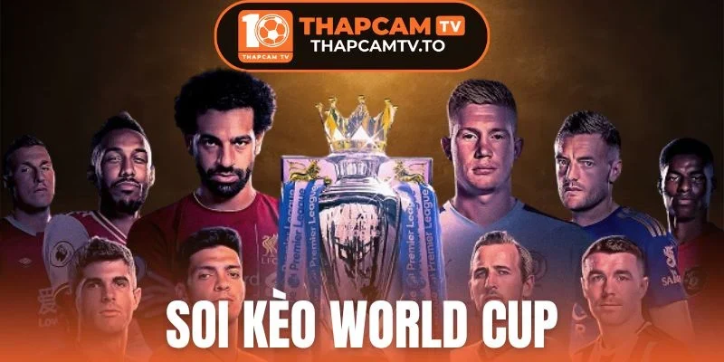 Soi Kèo World Cup - Chọn Cược Ngon Nâng Cao Phần Thắng 