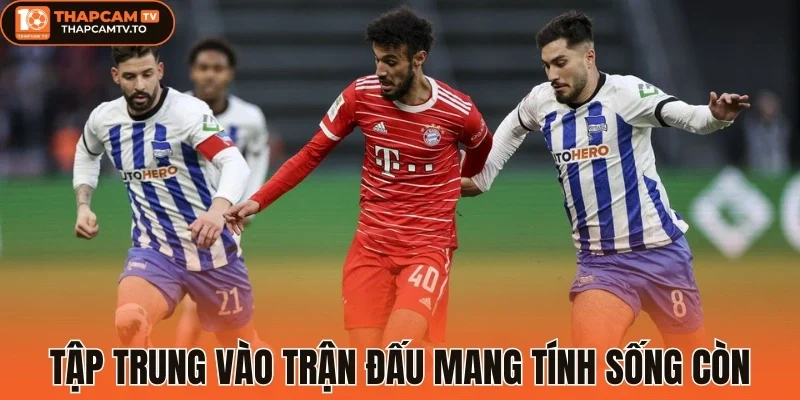 Tập trung vào trận đấu mang tính sống còn
