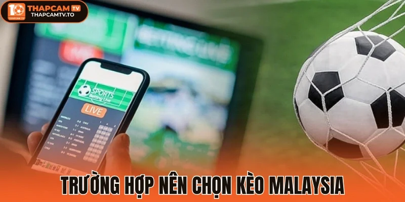 Trường hợp nên chọn kèo Malaysia