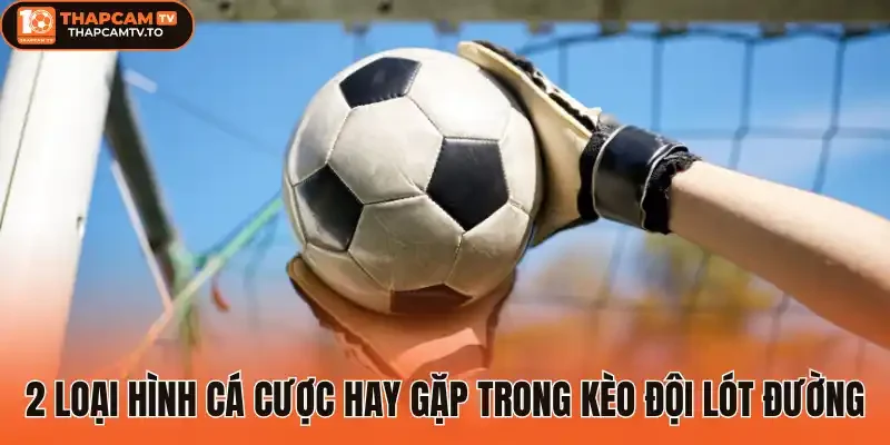2 loại hình cá cược hay gặp trong kèo đội lót đường