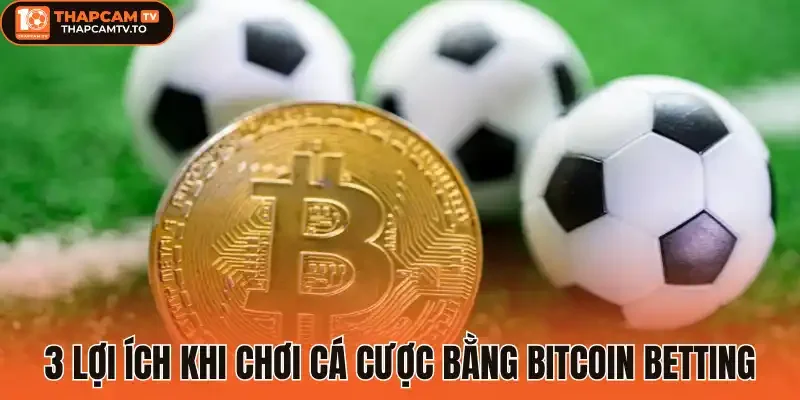 3 Lợi ích khi chơi cá cược bằng Bitcoin betting