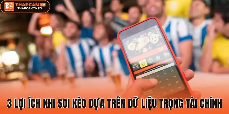 3 Lợi ích khi soi kèo dựa trên dữ liệu trọng tài chính