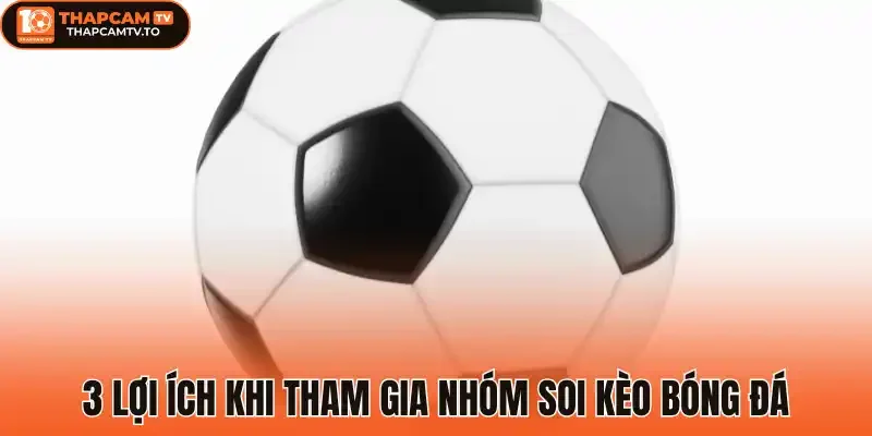 3 Lợi ích khi tham gia nhóm soi kèo bóng đá