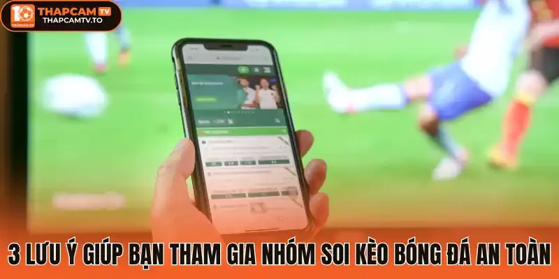 3 Lưu ý giúp bạn tham gia nhóm soi kèo bóng đá an toàn