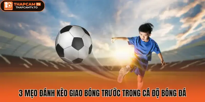 3 Mẹo đánh Kèo giao bóng trước trong cá độ bóng đá