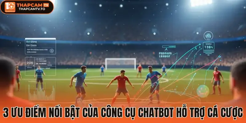 3 Ưu điểm nổi bật của công cụ Chatbot hỗ trợ cá cược