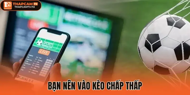 Bạn nên vào kèo chấp thấp