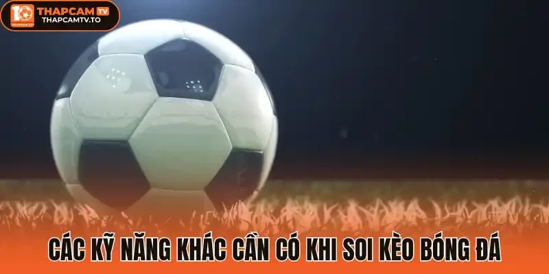 Các kỹ năng khác cần có khi soi kèo bóng đá