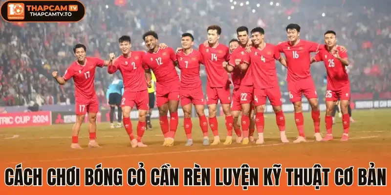 Cách chơi bóng cỏ cần rèn luyện kỹ thuật cơ bản