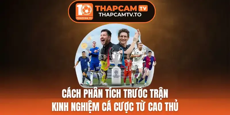 Cách Phân Tích Trước Trận - Kinh Nghiệm Cá Cược Từ Cao Thủ