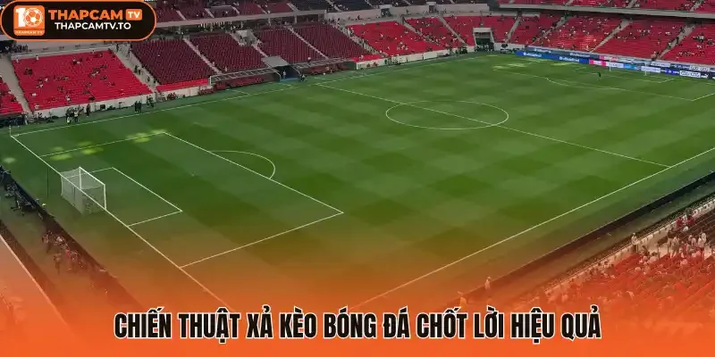 Chiến thuật xả kèo bóng đá chốt lời hiệu quả