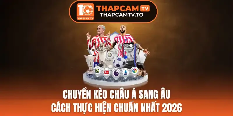 Chuyển Kèo Châu Á Sang Âu - Cách Thực Hiện Chuẩn Nhất 2026