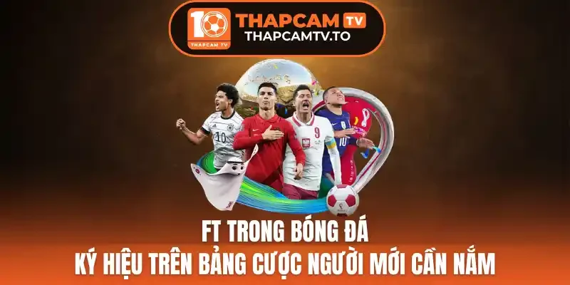 FT Trong Bóng Đá - Ký Hiệu Trên Bảng Cược Người Mới Cần Nắm