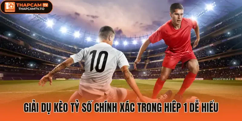 Giải dụ kèo tỷ số chính xác trong hiêp 1 dễ hiểu