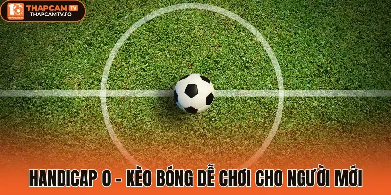 Handicap 0 - kèo bóng dễ chơi cho người mới