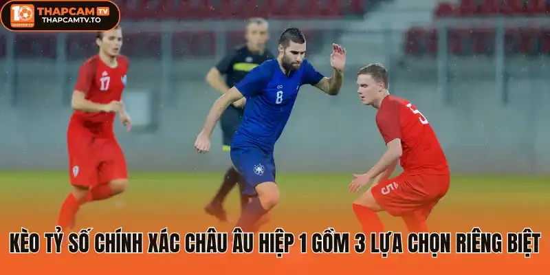 Kèo tỷ số chính xác châu Âu hiệp 1 gồm 3 lựa chọn riêng biệt