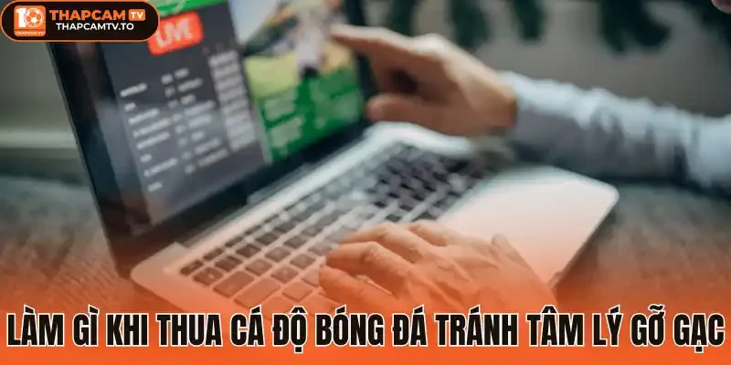 Làm gì khi thua cá độ bóng đá tránh tâm lý gỡ gạc