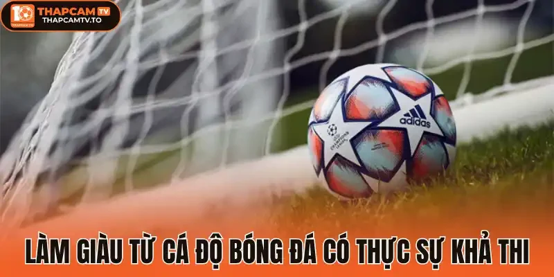 Làm giàu từ cá độ bóng đá có thực sự khả thi