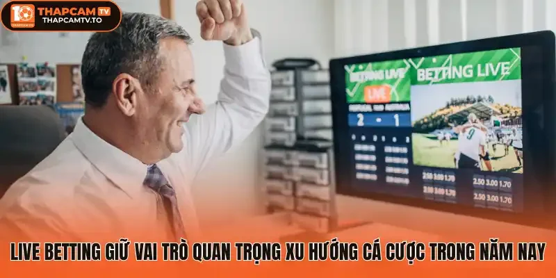 Live betting giữ vai trò quan trọng xu hướng cá cược trong năm nay