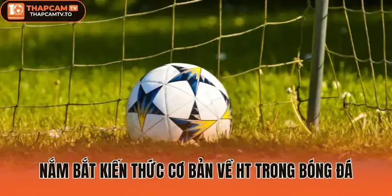 Nắm bắt kiến thức cơ bản về HT trong bóng đá