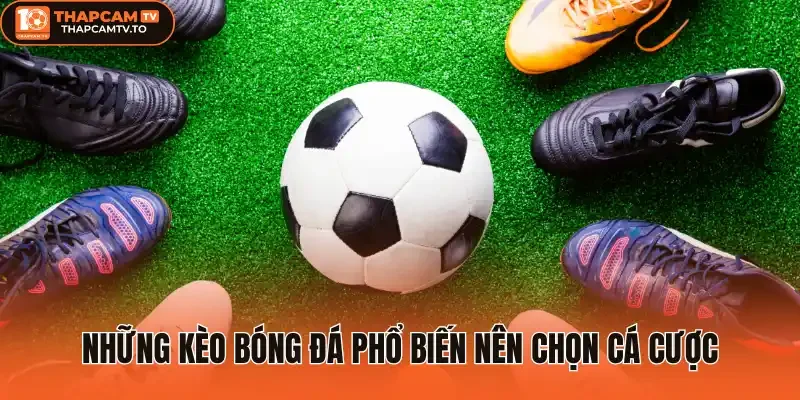 Những kèo bóng đá phổ biến nên chọn cá cược
