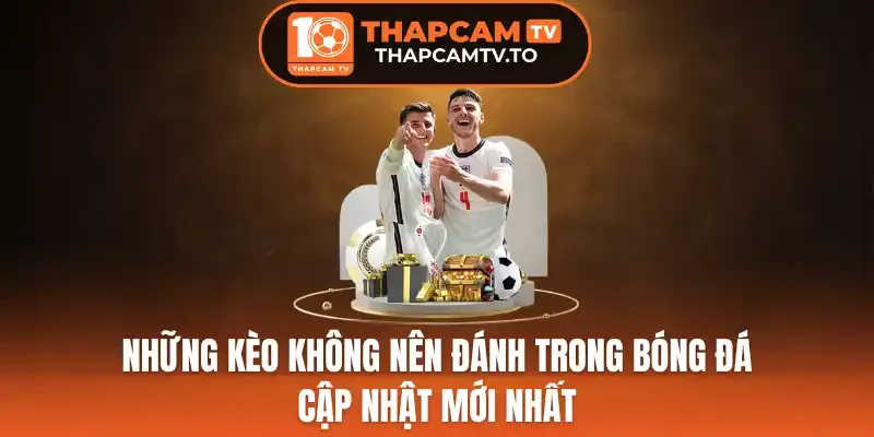 Những Kèo Không Nên Đánh Trong Bóng Đá Cập Nhật Mới Nhất