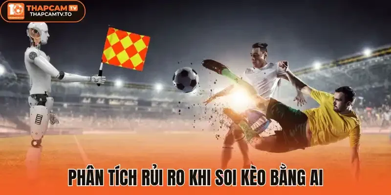 Phân tích rủi ro khi soi kèo bằng AI