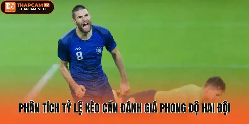 Phân tích tỷ lệ kèo cần đánh giá phong độ hai đội