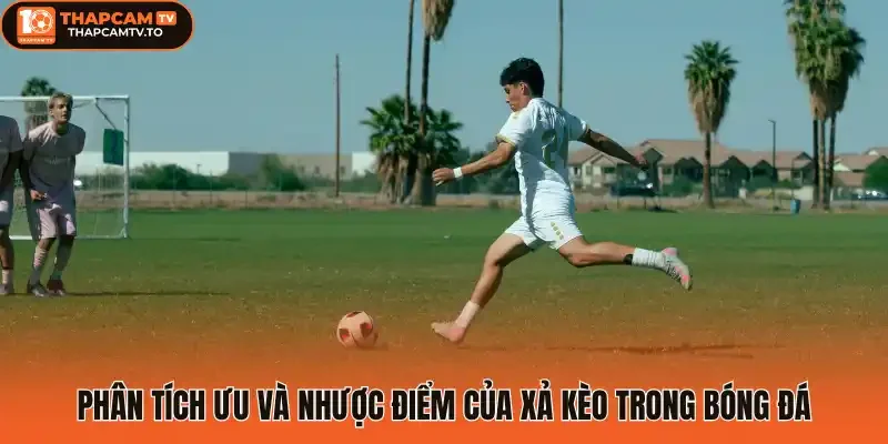 Phân tích ưu và nhược điểm của xả kèo trong bóng đá