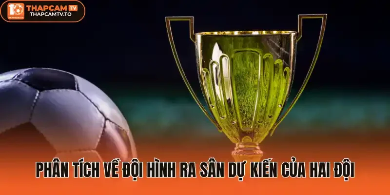 Phân tích về đội hình ra sân dự kiến của hai đội