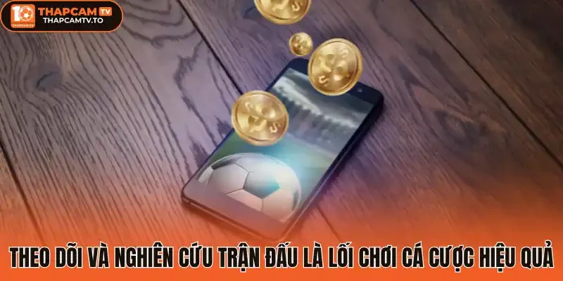 Theo dõi và nghiên cứu trận đấu là lối chơi cá cược hiệu quả