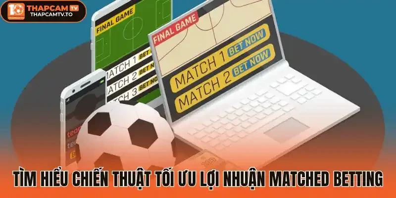 Tìm hiểu chiến thuật tối ưu lợi nhuận Matched Betting