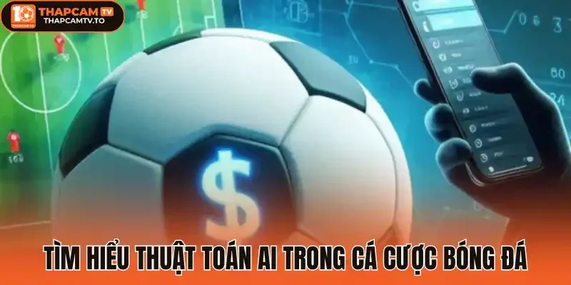 Tìm hiểu thuật toán AI trong cá cược bóng đá