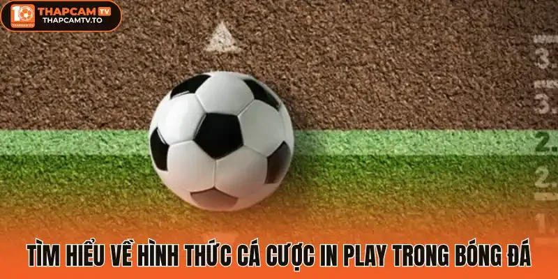 Tìm hiểu về hình thức cá cược In play trong bóng đá