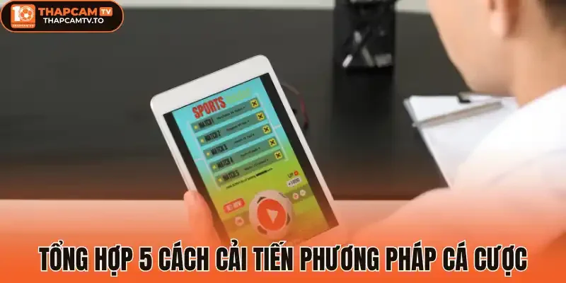 Tổng hợp 5 cách cải tiến phương pháp cá cược