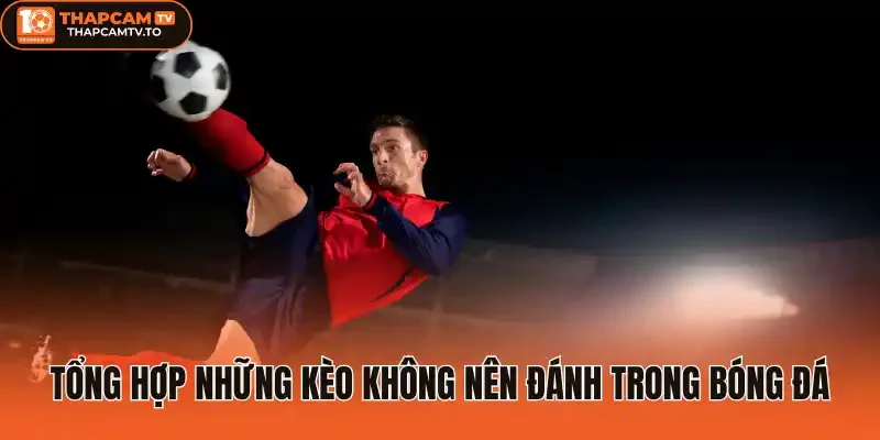 Tổng hợp những kèo không nên đánh trong bóng đá